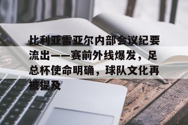 包含比利亚雷亚尔内部会议纪要流出——赛前外线爆发，足总杯使命明确，球队文化再被提及的词条-凯发app下载